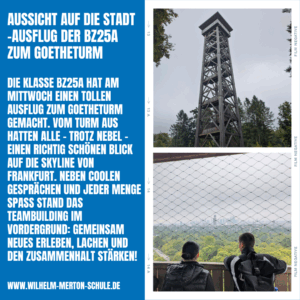 Die Klasse BZ25a hat am Mittwoch einen tollen Ausflug zum Goetheturm gemacht. Vom Turm aus hatten alle – trotz Nebel – einen richtig schönen Blick auf die Skyline von Frankfurt. Neben coolen Gesprächen und jeder Menge Spaß stand das Teambuilding im Vordergrund: Gemeinsam Neues erleben, lachen und den Zusammenhalt stärken!
