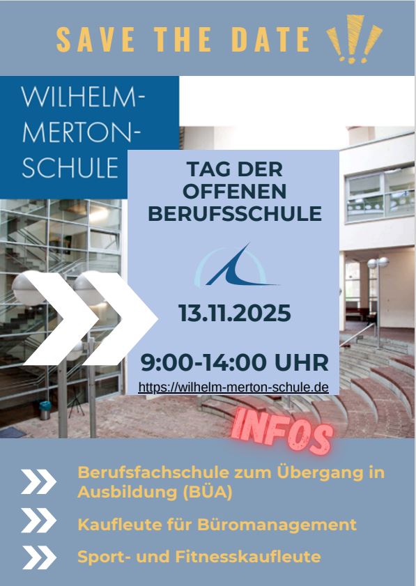TAG DER OFFENEN BERUFSSCHULE am 13.11.2025, 9:00-14:00 UHR S A V E T H E D A T E Berufsfachschule zum Übergang in Ausbildung (BÜA) Kaufleute für Büromanagement Sport- und Fitnesskaufleute BÜA MIT DEN SCHWERPUNKTEN: Ernährung Handel Wirtschaft Körperpflege Bitte melden Sie Ihren Besuch bei Frau Beers an: imke.beers@stadt-frankfurt.de KAUFLEUTE FÜR BÜROMANAGEMENT UND SPORT-UND FITNESSKAUFLEUTE Erfahrungsaustausch mit Azubis, Eignungstests, Bewerbungstipps und mit Ständen folgender Unternehmen:C.I.S. City Industrie Service GmbH - Deutsche Bank AG Deutsche Post AG - NL Betrieb Frankfurt - Mainova AG Grone-Bildungszentrum Hessen gGmbH Contora AG KfW Kreditanstalt für Wiederaufbau - Team2000 GmbH Max-Planck-Institut für empirische Ästhetik - Linklaters LLP Pluxee Deutschland GmbH - Stadt Frankfurt am Main Turngemeinde Bornheim 1860 e.V. - IHK Frankfurt am Main TUS Makkabi Frankfurt e.V. Zentrum für Weiterbildung gGmbHAlle interessierten Schülerinnen und Schüler sowie Eltern sind willkommen. Bei Gruppen und Klassen melden Sie Ihren Besuch bitte bei Frau Mörsdorf an: konstanze.moersdorf@stadt-frankfurt.de